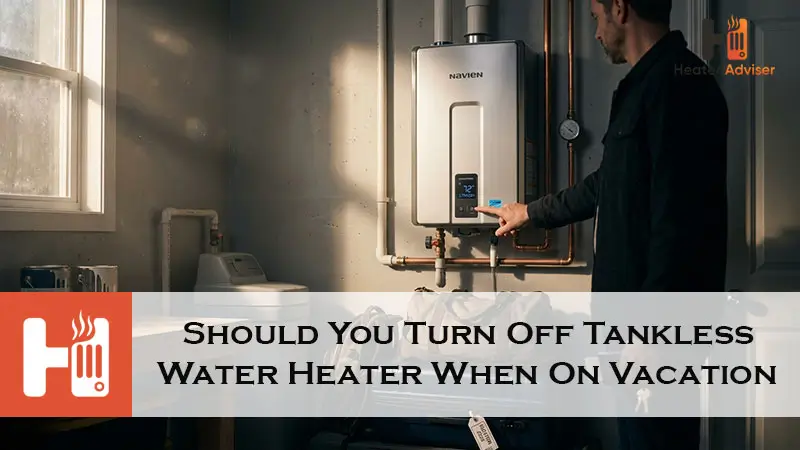 Should You Turn Off Tankless Water Heater When On Vacation-FI